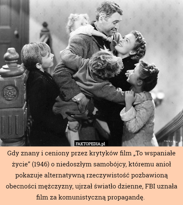 Gdy znany i ceniony przez krytyków film „To wspaniałe życie” (1946) o niedoszłym samobójcy, któremu anioł pokazuje alternatywną rzeczywistość pozbawioną obecności mężczyzny, ujrzał światło dzienne, FBI uznała film za komunistyczną propagandę. 