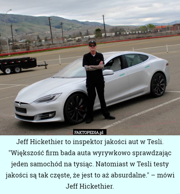 Jeff Hickethier to inspektor jakości aut w Tesli. "Większość firm bada auta wyrywkowo sprawdzając jeden samochód na tysiąc. Natomiast w Tesli testy jakości są tak częste, że jest to aż absurdalne." – mówi Jeff Hickethier. 