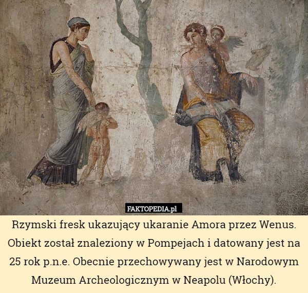 Rzymski fresk ukazujący ukaranie Amora przez Wenus. Obiekt został znaleziony w Pompejach i datowany jest na 25 rok p.n.e. Obecnie przechowywany jest w Narodowym Muzeum Archeologicznym w Neapolu (Włochy). 