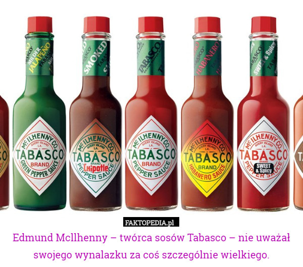 Edmund Mcllhenny – twórca sosów Tabasco – nie uważał swojego wynalazku za coś szczególnie wielkiego. 