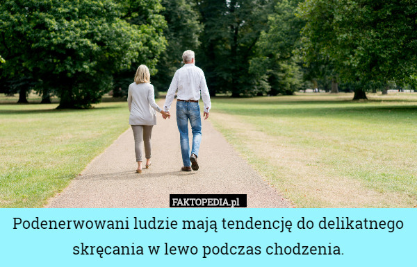 Podenerwowani ludzie mają tendencję do delikatnego skręcania w lewo podczas chodzenia. 