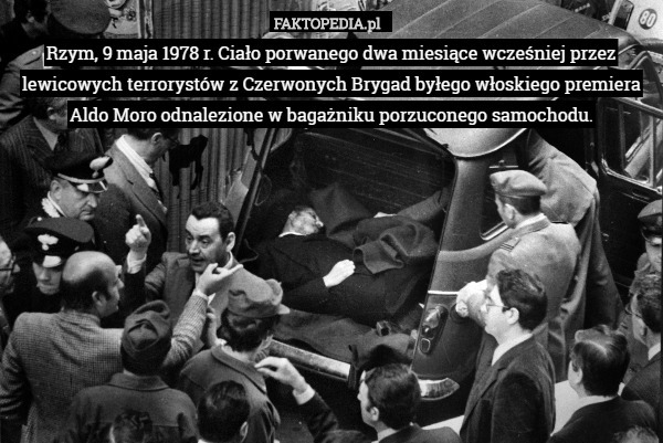 Rzym, 9 maja 1978 r. Ciało porwanego dwa miesiące wcześniej przez lewicowych terrorystów z Czerwonych Brygad byłego włoskiego premiera Aldo Moro odnalezione w bagażniku porzuconego samochodu. 
