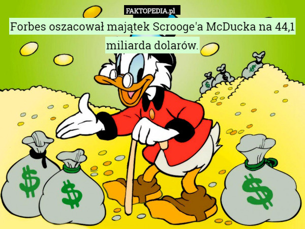 Forbes oszacował majątek Scrooge'a McDucka na 44,1 miliarda dolarów. 