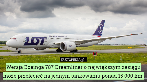 Wersja Boeinga 787 Dreamliner o największym zasięgu może przelecieć na jednym tankowaniu ponad 15 000 km. 