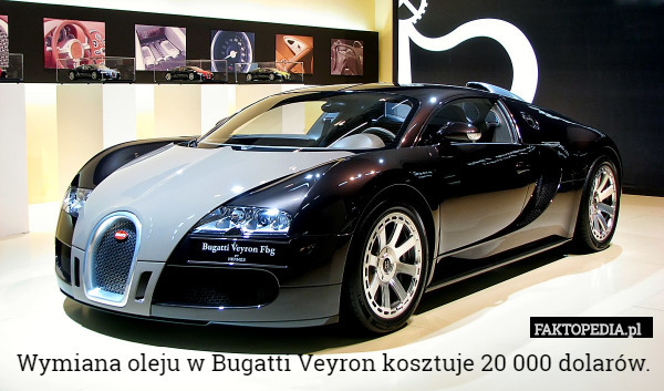 Wymiana oleju w Bugatti Veyron kosztuje 20 000 dolarów. 
