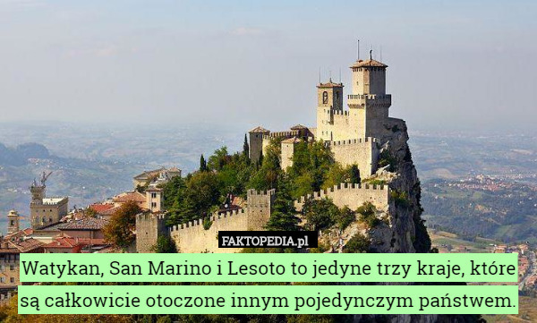 Watykan, San Marino i Lesoto to jedyne trzy kraje, które są całkowicie otoczone innym pojedynczym państwem. 
