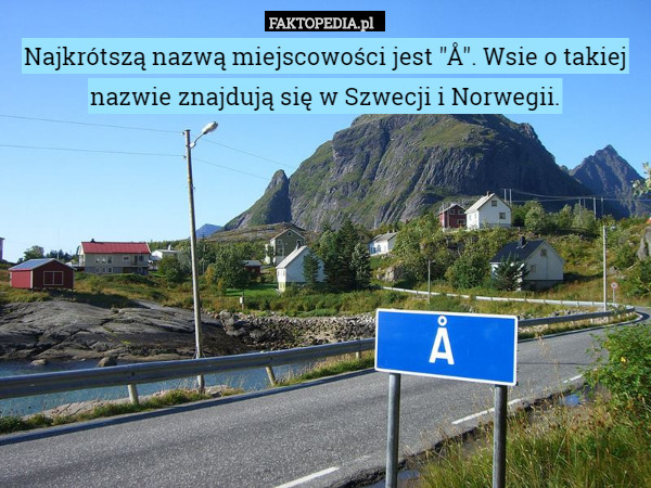 Najkrótszą nazwą miejscowości jest "Å". Wsie o takiej nazwie znajdują się w Szwecji i Norwegii. 
