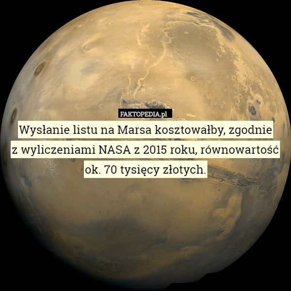 Wysłanie listu na Marsa kosztowałby, zgodnie
z wyliczeniami NASA z 2015 roku, równowartość ok. 70 tysięcy złotych. 