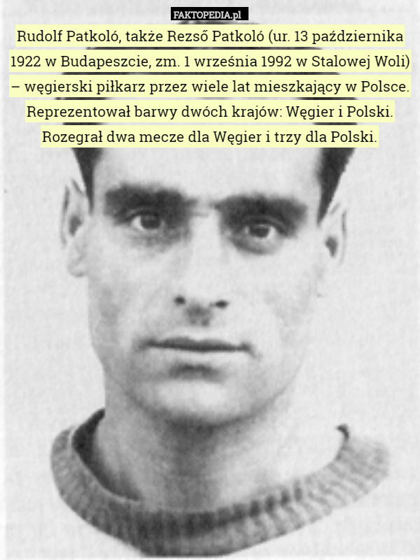 Rudolf Patkoló, także Rezső Patkoló (ur. 13 października 1922 w Budapeszcie, zm. 1 września 1992 w Stalowej Woli) – węgierski piłkarz przez wiele lat mieszkający w Polsce. Reprezentował barwy dwóch krajów: Węgier i Polski. Rozegrał dwa mecze dla Węgier i trzy dla Polski. 