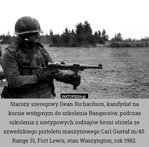 Starszy szeregowy Dean Richardson, kandydat na kursie wstępnym do szkolenia Rangersów, podczas szkolenia z nietypowych rodzajów broni strzela ze szwedzkiego pistoletu maszynowego Carl Gustaf m/45.
Range 31, Fort Lewis, stan Waszyngton, rok 1982. 