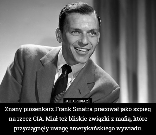 Znany piosenkarz Frank Sinatra pracował jako szpieg na rzecz CIA. Miał też bliskie związki z mafią, które przyciągnęły uwagę amerykańskiego wywiadu. 