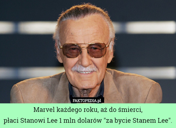 Marvel każdego roku, aż do śmierci,
płaci Stanowi Lee 1 mln dolarów "za bycie Stanem Lee". 