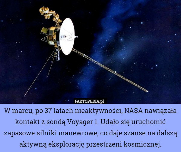 W marcu, po 37 latach nieaktywności, NASA nawiązała kontakt z sondą Voyager 1. Udało się uruchomić zapasowe silniki manewrowe, co daje szanse na dalszą aktywną eksplorację przestrzeni kosmicznej. 