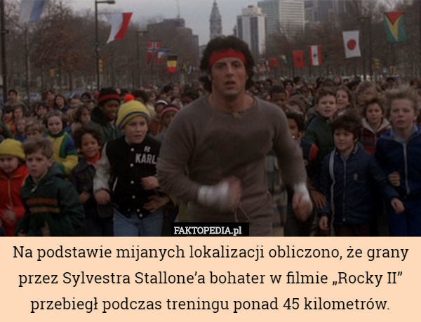 Na podstawie mijanych lokalizacji obliczono, że grany przez Sylvestra Stallone’a bohater w filmie „Rocky II” przebiegł podczas treningu ponad 45 kilometrów. 