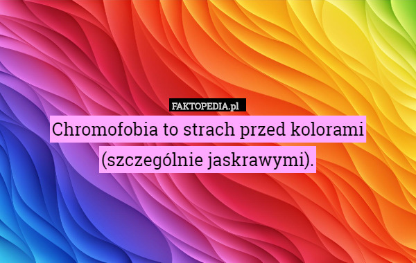 Chromofobia to strach przed kolorami
(szczególnie jaskrawymi). 