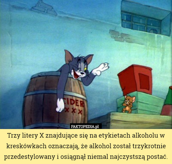 Trzy litery X znajdujące się na etykietach alkoholu w kreskówkach oznaczają, że alkohol został trzykrotnie przedestylowany i osiągnął niemal najczystszą postać. 