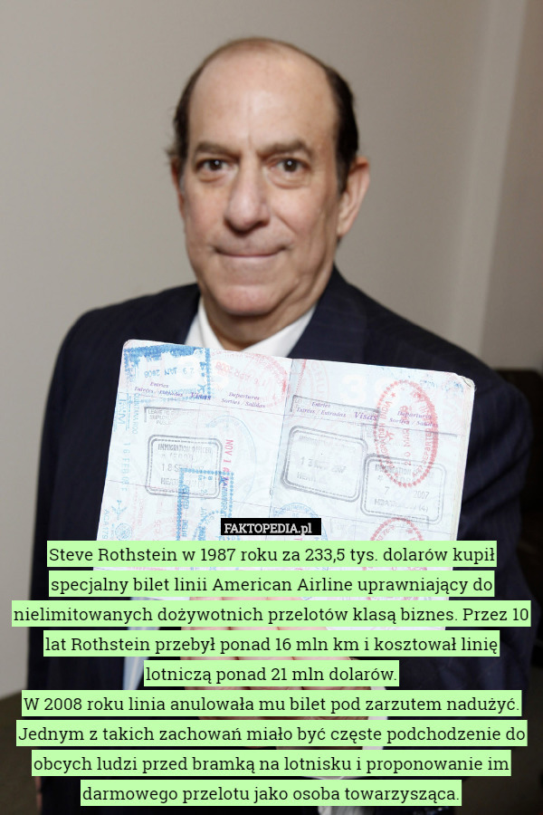 Steve Rothstein w 1987 roku za 233,5 tys. dolarów kupił specjalny bilet linii American Airline uprawniający do nielimitowanych dożywotnich przelotów klasą biznes. Przez 10 lat Rothstein przebył ponad 16 mln km i kosztował linię lotniczą ponad 21 mln dolarów.
W 2008 roku linia anulowała mu bilet pod zarzutem nadużyć. Jednym z takich zachowań miało być częste podchodzenie do obcych ludzi przed bramką na lotnisku i proponowanie im darmowego przelotu jako osoba towarzysząca. 