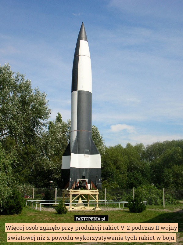 Więcej osób zginęło przy produkcji rakiet V-2 podczas II wojny światowej niż z powodu wykorzystywania tych rakiet w boju. 