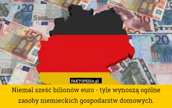 Niemal sześć bilionów euro - tyle wynoszą ogólne zasoby niemieckich gospodarstw domowych. 