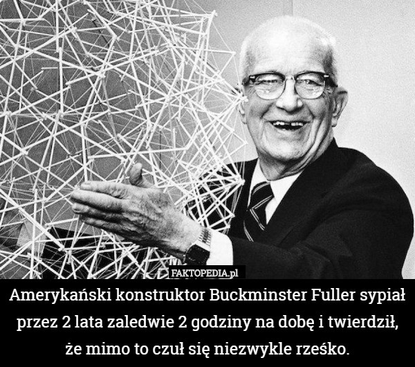 Amerykański konstruktor Buckminster Fuller sypiał przez 2 lata zaledwie 2 godziny na dobę i twierdził, że mimo to czuł się niezwykle rześko. 