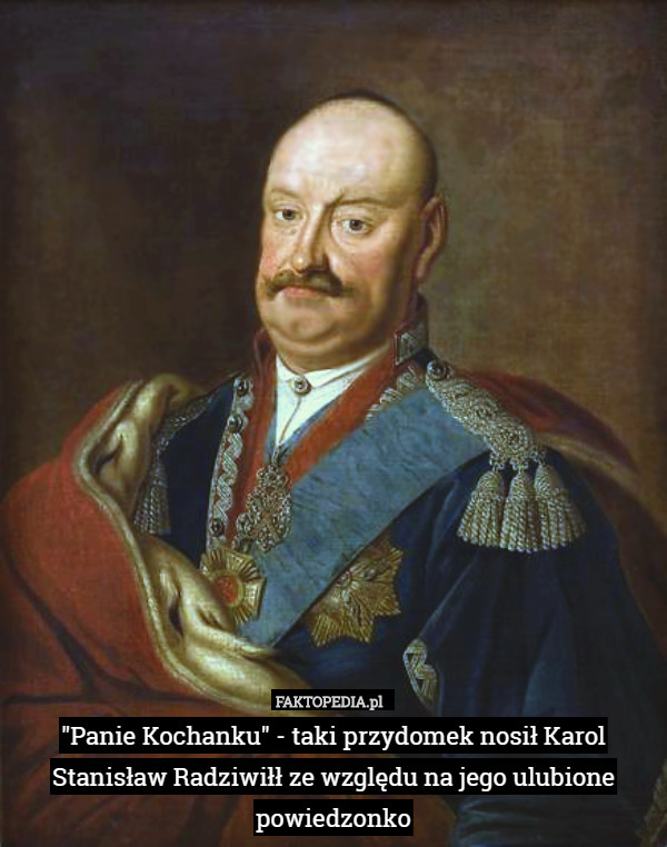 "Panie Kochanku" - taki przydomek nosił Karol Stanisław Radziwiłł ze względu na jego ulubione powiedzonko 