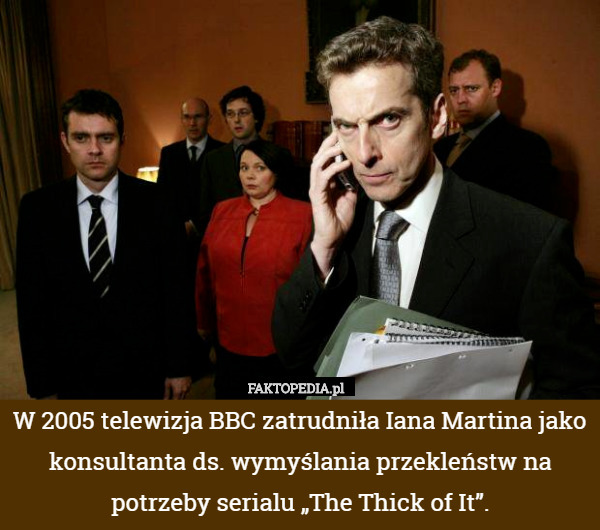 W 2005 telewizja BBC zatrudniła Iana Martina jako konsultanta ds. wymyślania przekleństw na potrzeby serialu „The Thick of It”. 