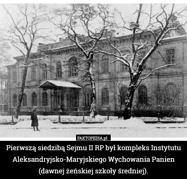 Pierwszą siedzibą Sejmu II RP był kompleks Instytutu Aleksandryjsko-Maryjskiego Wychowania Panien (dawnej żeńskiej szkoły średniej). 