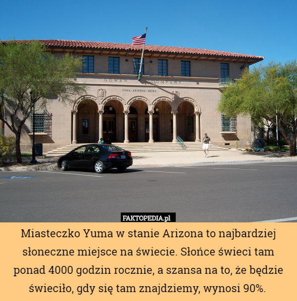 Miasteczko Yuma w stanie Arizona to najbardziej słoneczne miejsce na świecie. Słońce świeci tam ponad 4000 godzin rocznie, a szansa na to, że będzie świeciło, gdy się tam znajdziemy, wynosi 90%. 