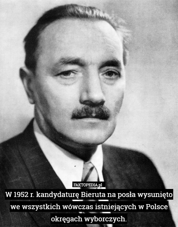 W 1952 r. kandydaturę Bieruta na posła wysunięto we wszystkich wówczas istniejących w Polsce okręgach wyborczych. 