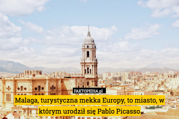 Malaga, turystyczna mekka Europy, to miasto, w którym urodził się Pablo Picasso 