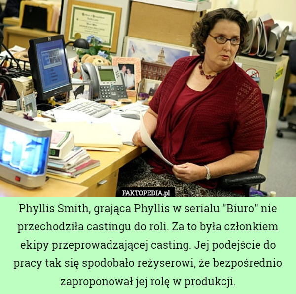 Phyllis Smith, grająca Phyllis w serialu "Biuro" nie przechodziła castingu do roli. Za to była członkiem ekipy przeprowadzającej casting. Jej podejście do pracy tak się spodobało reżyserowi, że bezpośrednio zaproponował jej rolę w produkcji. 