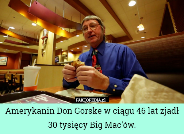 Amerykanin Don Gorske w ciągu 46 lat zjadł 30 tysięcy Big Mac'ów. 