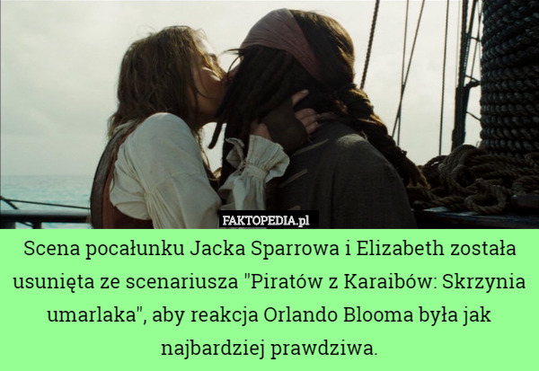 Scena pocałunku Jacka Sparrowa i Elizabeth została usunięta ze scenariusza "Piratów z Karaibów: Skrzynia umarlaka", aby reakcja Orlando Blooma była jak najbardziej prawdziwa. 