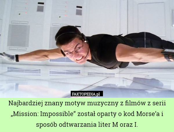 Najbardziej znany motyw muzyczny z filmów z serii „Mission: Impossible” został oparty o kod Morse’a i sposób odtwarzania liter M oraz I. 