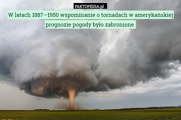 W latach 1887—1950 wspominanie o tornadach w amerykańskiej prognozie pogody było zabronione. 