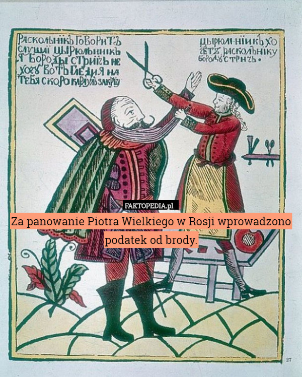 Za panowanie Piotra Wielkiego w Rosji wprowadzono podatek od brody. 