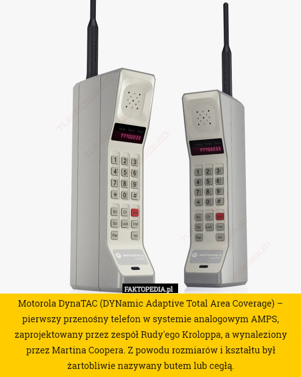 Motorola DynaTAC (DYNamic Adaptive Total Area Coverage) – pierwszy przenośny telefon w systemie analogowym AMPS, zaprojektowany przez zespół Rudy'ego Kroloppa, a wynaleziony przez Martina Coopera. Z powodu rozmiarów i kształtu był żartobliwie nazywany butem lub cegłą. 