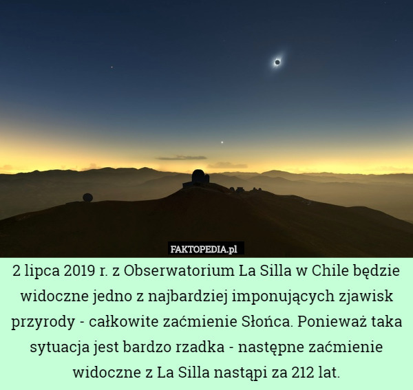 2 lipca 2019 r. z Obserwatorium La Silla w Chile będzie widoczne jedno z najbardziej imponujących zjawisk przyrody - całkowite zaćmienie Słońca. Ponieważ taka sytuacja jest bardzo rzadka - następne zaćmienie widoczne z La Silla nastąpi za 212 lat. 