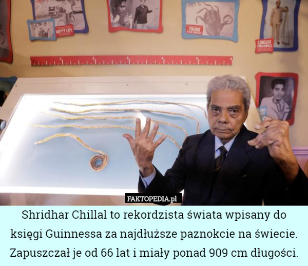 Shridhar Chillal to rekordzista świata wpisany do księgi Guinnessa za najdłuższe paznokcie na świecie. Zapuszczał je od 66 lat i miały ponad 909 cm długości. 