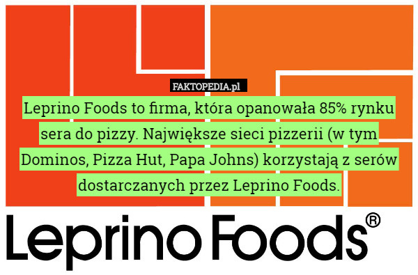 Leprino Foods to firma, która opanowała 85% rynku sera do pizzy. Największe sieci pizzerii (w tym Dominos, Pizza Hut, Papa Johns) korzystają z serów dostarczanych przez Leprino Foods. 