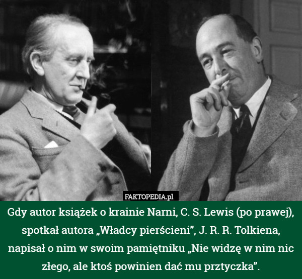 Gdy autor książek o krainie Narni, C. S. Lewis (po prawej), spotkał autora „Władcy pierścieni”, J. R. R. Tolkiena, napisał o nim w swoim pamiętniku „Nie widzę w nim nic złego, ale ktoś powinien dać mu prztyczka”. 