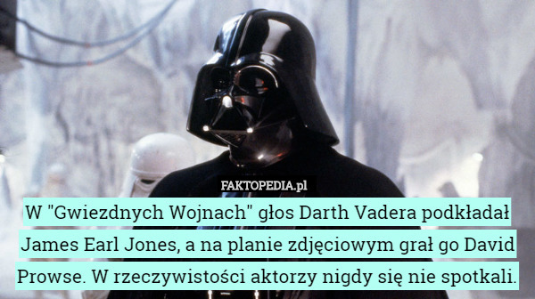 W "Gwiezdnych Wojnach" głos Darth Vadera podkładał James Earl Jones, a na planie zdjęciowym grał go David Prowse. W rzeczywistości aktorzy nigdy się nie spotkali. 