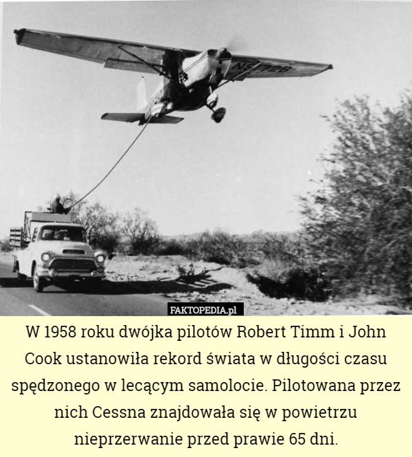 W 1958 roku dwójka pilotów Robert Timm i John Cook ustanowiła rekord świata w długości czasu spędzonego w lecącym samolocie. Pilotowana przez nich Cessna znajdowała się w powietrzu nieprzerwanie przed prawie 65 dni. 