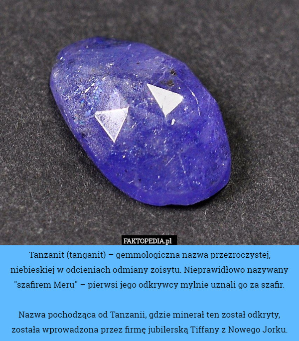 Tanzanit (tanganit) – gemmologiczna nazwa przezroczystej, niebieskiej w odcieniach odmiany zoisytu. Nieprawidłowo nazywany "szafirem Meru" – pierwsi jego odkrywcy mylnie uznali go za szafir.

Nazwa pochodząca od Tanzanii, gdzie minerał ten został odkryty, została wprowadzona przez firmę jubilerską Tiffany z Nowego Jorku. 