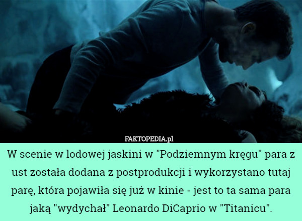 W scenie w lodowej jaskini w "Podziemnym kręgu" para z ust została dodana z postprodukcji i wykorzystano tutaj parę, która pojawiła się już w kinie - jest to ta sama para jaką "wydychał" Leonardo DiCaprio w "Titanicu". 