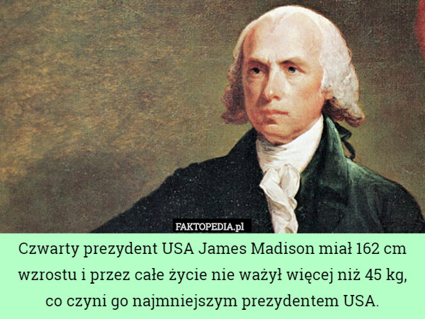 Czwarty prezydent USA James Madison miał 162 cm wzrostu i przez całe życie nie ważył więcej niż 45 kg, co czyni go najmniejszym prezydentem USA. 