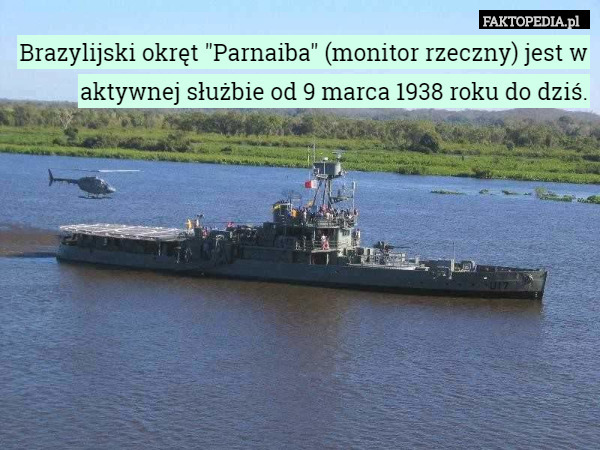 Brazylijski okręt "Parnaiba" (monitor rzeczny) jest w aktywnej służbie od 9 marca 1938 roku do dziś. 