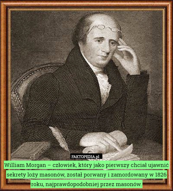 William Morgan – człowiek, który jako pierwszy chciał ujawnić sekrety loży masonów, został porwany i zamordowany w 1826 roku, najprawdopodobniej przez masonów. 