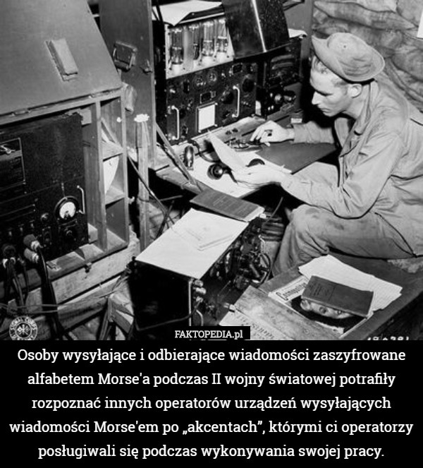 Osoby wysyłające i odbierające wiadomości zaszyfrowane alfabetem Morse'a podczas II wojny światowej potrafiły rozpoznać innych operatorów urządzeń wysyłających wiadomości Morse'em po „akcentach”, którymi ci operatorzy posługiwali się podczas wykonywania swojej pracy. 