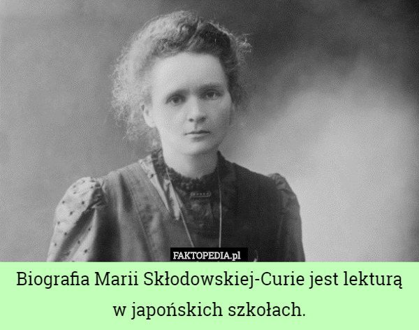 Biografia Marii Skłodowskiej-Curie jest lekturą w japońskich szkołach. 